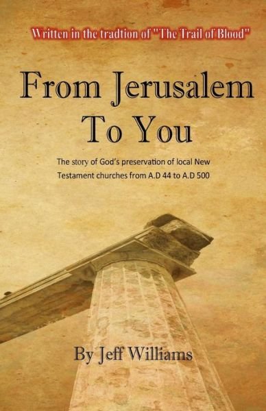 From Jerusalem to You: the Story of God's Preservation of Local New Testament Churches from A.d 44 to A.d 500 - Jeff Williams - Bøger - Createspace - 9781515121060 - 15. december 2008