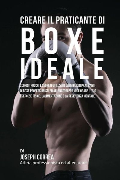 Cover for Correa (Atleta Professionista Ed Allenat · Creare Il Praticante Di Boxe Ideale: Scopri Trucchi E Segreti Utilizzati Dai Migliori Praticanti Di Boxe Professionisti Ed Allenatori Per Migliorare I (Paperback Book) (2015)