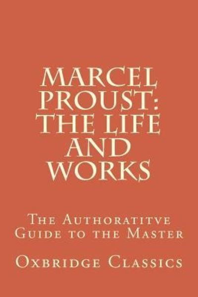 Cover for Oxbridge Classics · Marcel Proust : The Life and Works : The Authoratitve Guide to the Master (Taschenbuch) (2015)