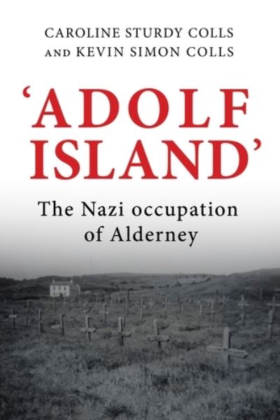 Cover for Sturdy Colls, Caroline (Professor of Holocaust Archaeology and Genocide Investigation) · 'Adolf Island': The Nazi Occupation of Alderney (Hardcover Book) (2022)