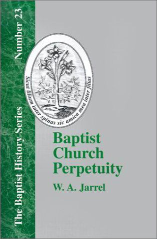 Cover for W. A. Jarrel · Baptist Church Perpetuity: or the Continuous Existence of Baptist Churches from the Apostolic to the Present Day (Baptist History) (Paperback Book) (2001)