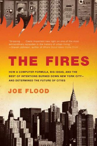 The Fires: How a Computer Formula, Big Ideas, and the Best of Intentions Burned Down New York City--and Determined the Future of Cities - Joe Flood - Książki - Penguin Putnam Inc - 9781594485060 - 5 kwietnia 2011