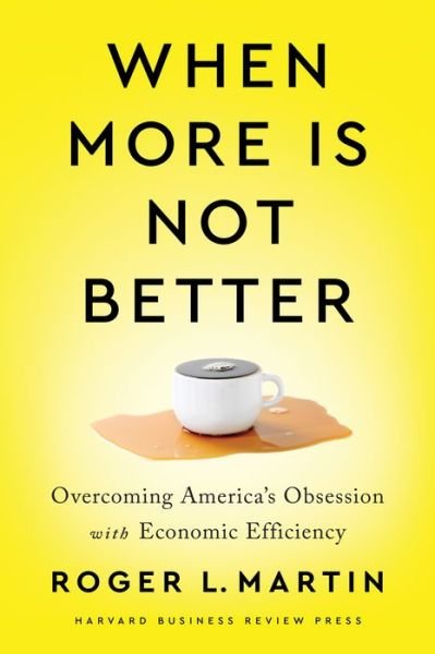 Cover for Roger L. Martin · When More Is Not Better: Overcoming America's Obsession with Economic Efficiency (Hardcover bog) (2020)