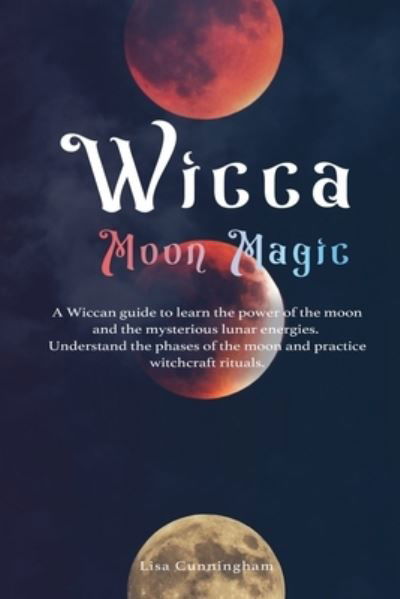 Cover for Lisa Cunningham · Wicca Moon Magic: A Wiccan Guide to Learn the Power of the Moon and the Mysterious Lunar Energies, Understand the Phases of the Moon, and Practice Witchcraft Rituals (Paperback Book) (2020)