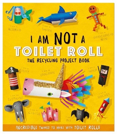 I Am Not A Toilet Roll - The Recycling Project Book: 10 Incredible Things to Make with Toilet Rolls - The Recycling Project Book - Sara Stanford - Livres - Hachette Children's Group - 9781783124060 - 4 octobre 2018