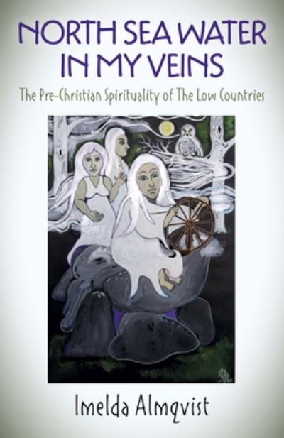 North Sea Water in My Veins: The Pre-Christian Spirituality of The Low Countries - Imelda Almqvist - Books - Collective Ink - 9781789049060 - June 24, 2022