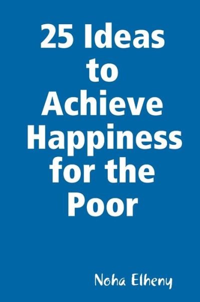 25 Ideas to Achieve Happiness for the Poor - Noha Elheny - Książki - Lulu Press, Inc. - 9781794733060 - 9 listopada 2019