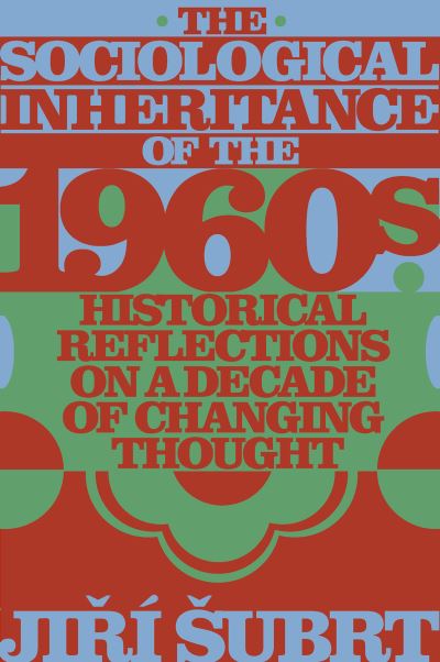 Cover for Subrt, Jiri (Charles University, Czech Republic) · The Sociological Inheritance of the 1960s: Historical Reflections on a Decade of Changing Thought (Hardcover Book) (2023)