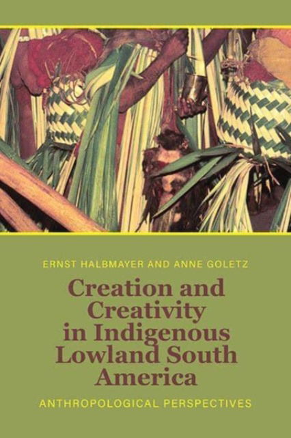 Cover for Creation and Creativity in Indigenous Lowland South America: Anthropological Perspectives (Hardcover Book) (2023)