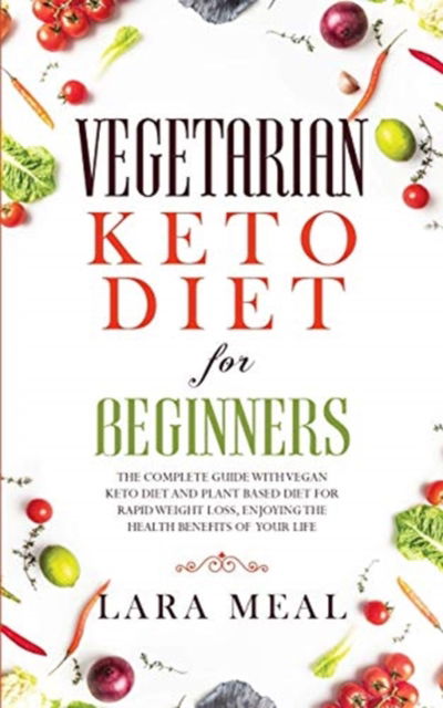 Cover for Lara Meal · Vegetarian keto diet for beginners: The Complete guide with Vegan Keto Diet and Plant-Based Diet for Rapid Weight Loss, Enjoying the Health Benefits of Your Life (Paperback Book) (2021)