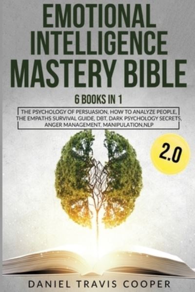 Cover for Daniel Travis Cooper · Emotional Intelligence Mastery Bible 2.0: 6 Books in 1: The Psychology of Persuasion, How to Analyze People, the Empaths Survival Guide, Dbt, Dark Psychology Secrets, Anger Management, Manipulation, Nlp (Paperback Book) (2020)