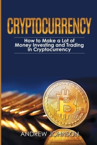 Cover for Andrew Johnson · Cryptocurrency: How to Make a Lot of Money Investing and Trading in Cryptocurrency: Unlocking the Lucrative World of Cryptocurrency (Paperback Book) (2021)