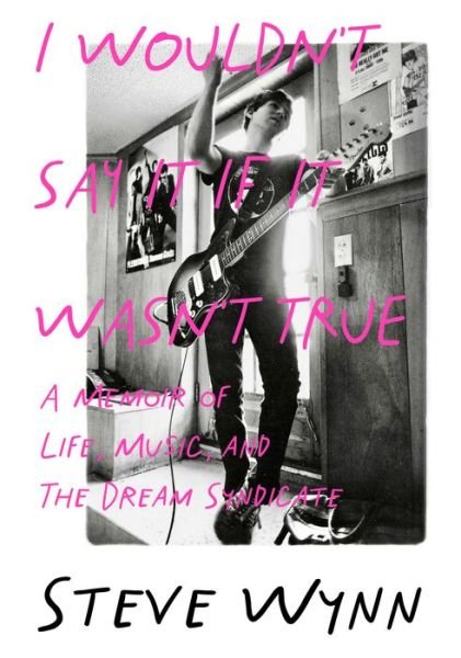 I Wouldn't Say It If It Wasn't True: A Memoir Of Life, Music, And The Dream Syndicate - Steve Wynn - Kirjat - Outline Press Ltd - 9781916829060 - perjantai 30. elokuuta 2024