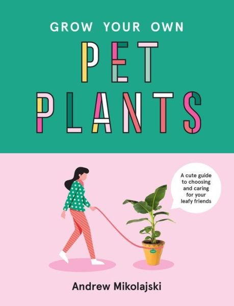 Cover for Andrew Mikolajski · Grow Your Own Pet Plants: A cute guide to choosing and caring for your leafy friends (Gebundenes Buch) (2021)