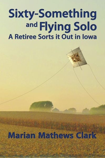 Cover for Marian Mathews Clark · Sixty-something and Flying Solo: a Retiree Sorts It out in Iowa (Taschenbuch) (2015)