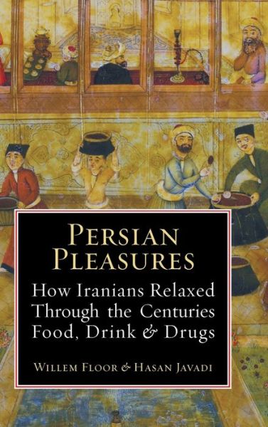 Cover for Dr Willem Floor · Persian Pleasures: How Iranian Relaxed Through the Centuries with Food, Drink and Drugs (Inbunden Bok) (2019)