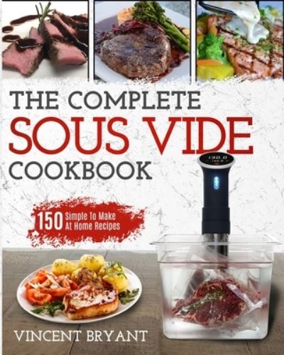 Sous Vide Cookbook: The Complete Sous Vide Cookbook 150 Simple To Make At Home Recipes - Vincent Bryant - Books - Fighting Dreams Productions Inc - 9781952117060 - January 9, 2020