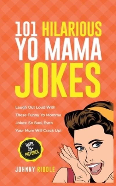 Cover for Johnny Riddle · 101 Hilarious Yo Mama Jokes: Laugh Out Loud With These Funny Yo Momma Jokes: So Bad, Even Your Mum Will Crack Up! (WITH 25+ PICTURES) (Inbunden Bok) (2020)