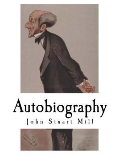 Autobiography - John Stuart Mill - Books - Createspace Independent Publishing Platf - 9781979541060 - November 8, 2017