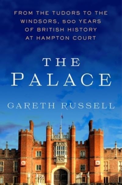 Cover for Gareth Russell · The Palace: From the Tudors to the Windsors, 500 Years of British History at Hampton Court (Gebundenes Buch) (2023)