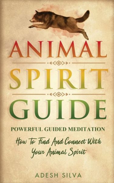 Animal Spirit Guide: Powerful Guided Meditation To Find And Connect With Your Animal Spirit: Powerful Guided Meditation: Powerful G: POWERFUL GUIDED MEDITATIO - Adesh Silva - Kirjat - Adesh Silva - 9781989805060 - perjantai 3. heinäkuuta 2020