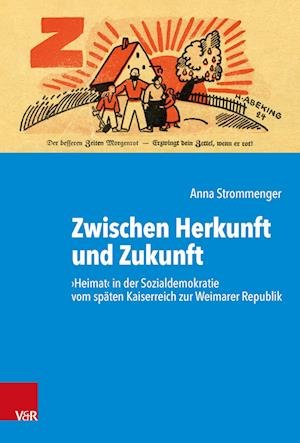 Cover for Anna Strommenger · Zwischen Herkunft und Zukunft: ›Heimat‹ in der Sozialdemokratie vom spaten Kaiserreich zur Weimarer Republik - Kritische Studien zur Geschichtswissenschaft (Hardcover Book) (2023)