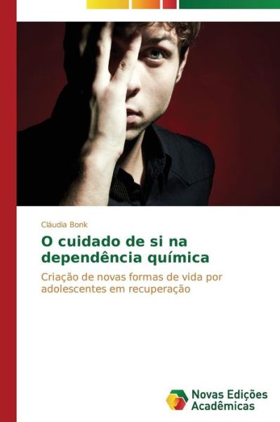Cover for Cláudia Bonk · O Cuidado De Si Na Dependência Química: Criação De Novas Formas De Vida Por Adolescentes Em Recuperação (Paperback Book) [Portuguese edition] (2014)