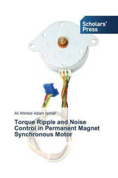 Torque Ripple and Noise Control in Permanent Magnet Synchronous Motor - Ismail Ali Ahmed Adam - Bücher - Scholars' Press - 9783639669060 - 22. Dezember 2014