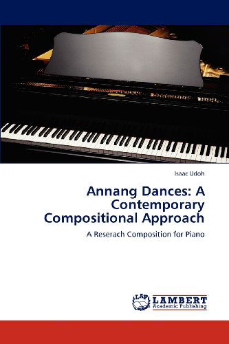 Annang Dances: a Contemporary Compositional Approach: a Reserach Composition for Piano - Isaac Udoh - Books - LAP LAMBERT Academic Publishing - 9783659203060 - December 3, 2012