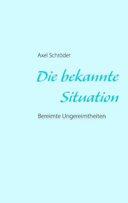 Cover for Axel Schroeder · Die bekannte Situation: Bereimte Ungereimtheiten (Paperback Book) [German edition] (2013)