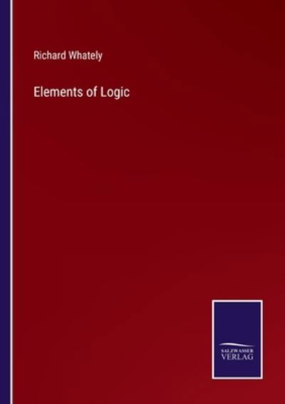 Elements of Logic - Richard Whately - Bücher - Salzwasser-Verlag Gmbh - 9783752531060 - 4. November 2021