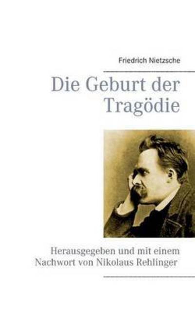 Cover for Friedrich Nietzsche · Die Geburt der Tragoedie: Herausgegeben und mit einem Nachwort von Nikolaus Rehlinger (Paperback Bog) (2016)