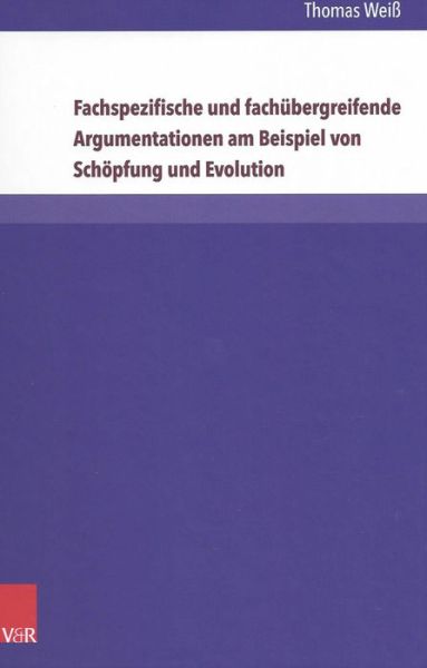 Cover for Thomas Weiß · Fachspezifische und fachubergreifende Argumentationen am Beispiel von Schopfung und Evolution: Theoretische Grundlagen Empirische Analysen Jugendtheologische Konsequenzen (Hardcover Book) (2016)