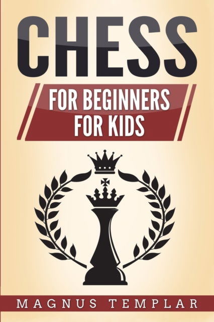 Cover for Magnus Templar · Chess: 2 Manuscripts - CHESS FOR BEGINNERS: Winning Strategies and Tactics for Beginners &amp; CHESS FOR KIDS: How to Become a Junior Chess Master (Paperback Book) (2019)