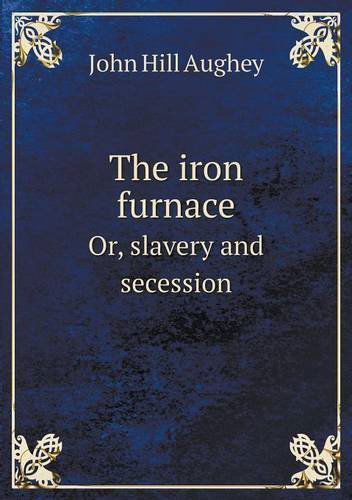 The Iron Furnace Or, Slavery and Secession - John Hill Aughey - Books - Book on Demand Ltd. - 9785518986060 - 2014