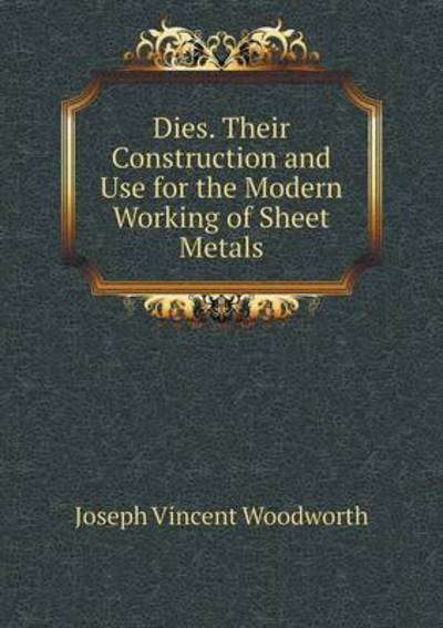 Cover for Joseph Vincent Woodworth · Dies. Their Construction and Use for the Modern Working of Sheet Metals (Paperback Book) (2015)