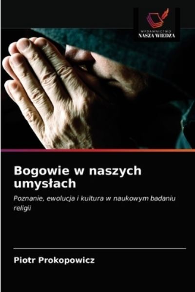 Bogowie w naszych umyslach - Piotr Prokopowicz - Livros - Wydawnictwo Nasza Wiedza - 9786203403060 - 22 de agosto de 2021