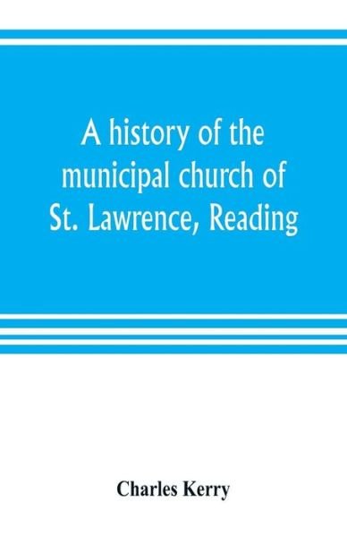 Cover for Charles Kerry · A history of the municipal church of St. Lawrence, Reading (Paperback Book) (2019)
