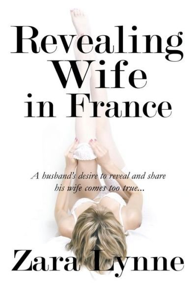 Cover for Zara Lynne · Revealing Wife in France: a Husband's Desire to Reveal and Share His Wife Comes Too True... (Taschenbuch) (2012)