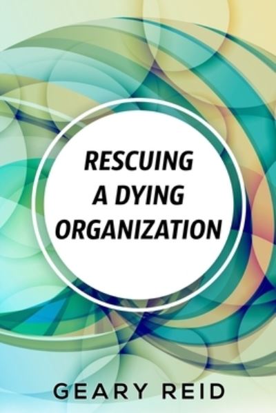 Cover for Geary Reid · Rescuing A Dying Organization (Taschenbuch) (2021)