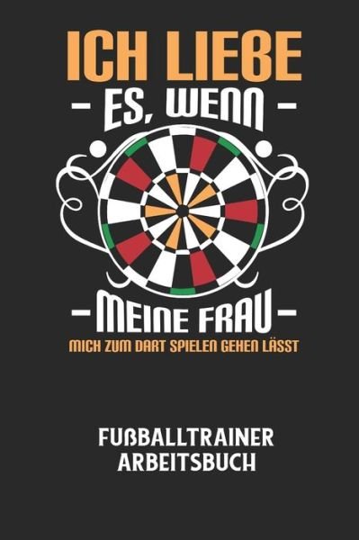 Cover for Fussball Trainer · ICH LIEBE ES, WENN MEINE FRAU MICH ZUM DART SPIELEN GEHEN LAESST - Fussballtrainer Arbeitsbuch (Pocketbok) (2020)