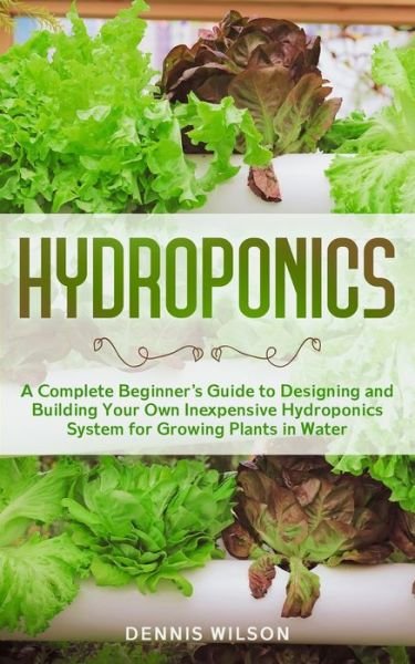 Cover for Dennis Wilson · Hydroponics: A Complete beginners guide to design and build your own inexpensive Hydroponics system for growing plants in water (Paperback Book) (2020)