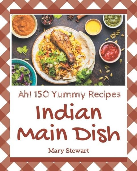 Cover for Mary Stewart · Ah! 150 Yummy Indian Main Dish Recipes (Taschenbuch) (2020)