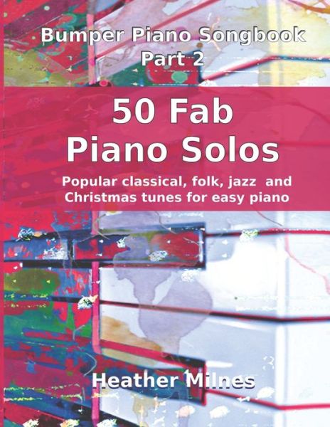 50 Fab Piano Solos: Fabulous, easy arrangements of popular classical, folk, jazz and Christmas tunes Bumper Piano Songbook - Heather Milnes - Książki - Independently Published - 9798714935060 - 1 marca 2021