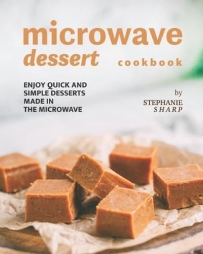 Cover for Stephanie Sharp · Microwave Dessert Cookbook: Enjoy Quick and Simple Desserts Made in The Microwave (Taschenbuch) (2021)