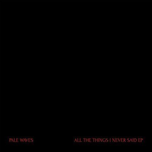 All The Things I Never Said - Pale Waves - Music - UNIVERSAL - 5060257961061 - June 21, 2018