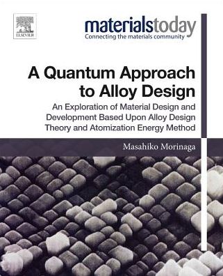 Cover for Morinaga, Masahiko (Emeritus Professor, Nagoya University, Japan) · A Quantum Approach to Alloy Design: An Exploration of Material Design and Development Based Upon Alloy Design Theory and Atomization Energy Method - Materials Today (Paperback Book) (2018)