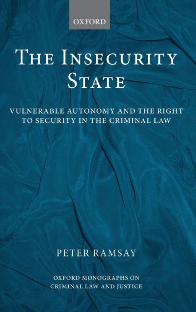 Cover for Ramsay, Peter (Senior Lecturer in Law, London School of Economics) · The Insecurity State: Vulnerable Autonomy and the Right to Security in the Criminal Law - Oxford Monographs on Criminal Law and Justice (Hardcover Book) (2012)