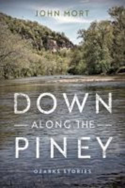 Cover for John Mort · Down Along the Piney: Ozarks Stories - Richard Sullivan Prize in Short Fiction (Paperback Book) (2018)