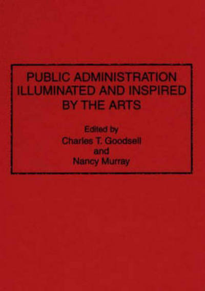 Cover for Charles T. Goodsell · Public Administration Illuminated and Inspired by the Arts (Hardcover Book) (1995)